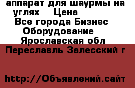 аппарат для шаурмы на углях. › Цена ­ 18 000 - Все города Бизнес » Оборудование   . Ярославская обл.,Переславль-Залесский г.